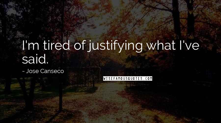 Jose Canseco Quotes: I'm tired of justifying what I've said.