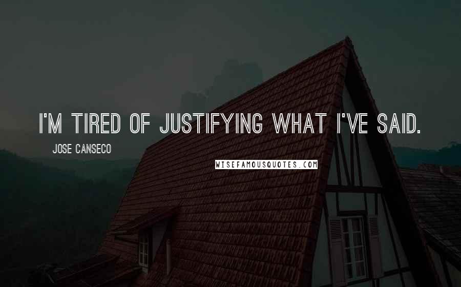 Jose Canseco Quotes: I'm tired of justifying what I've said.