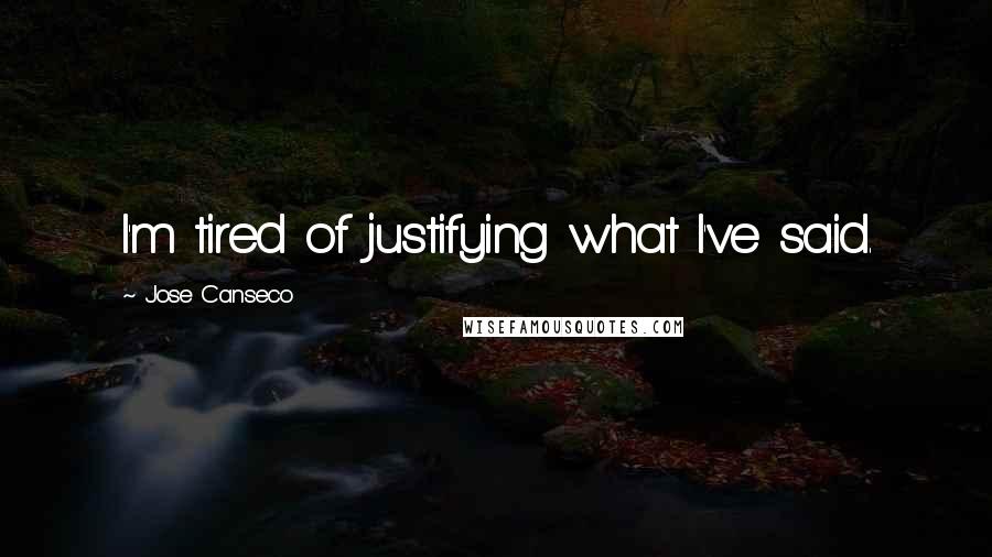 Jose Canseco Quotes: I'm tired of justifying what I've said.