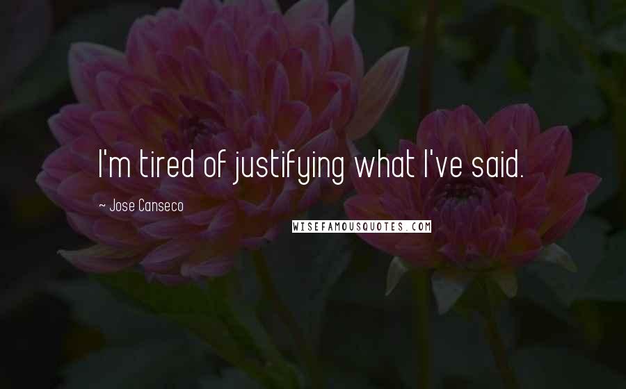 Jose Canseco Quotes: I'm tired of justifying what I've said.