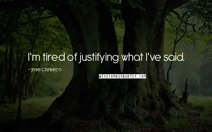 Jose Canseco Quotes: I'm tired of justifying what I've said.