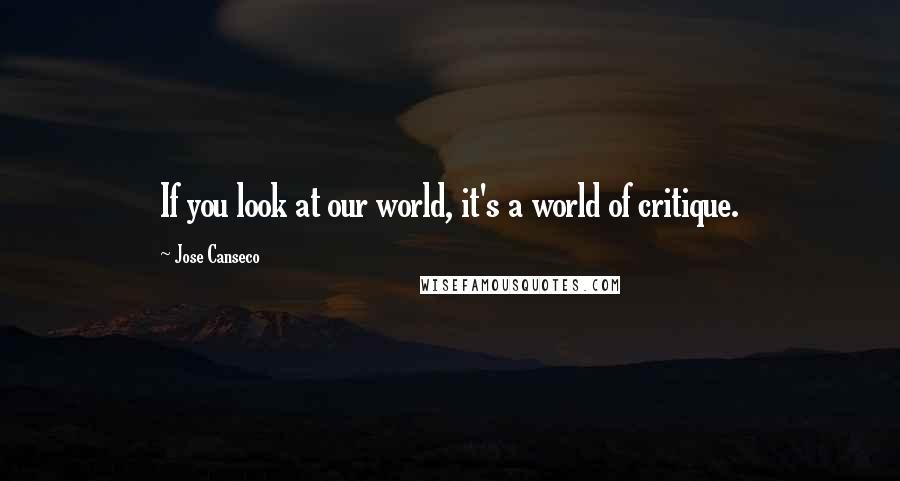 Jose Canseco Quotes: If you look at our world, it's a world of critique.