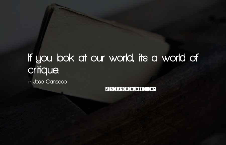 Jose Canseco Quotes: If you look at our world, it's a world of critique.