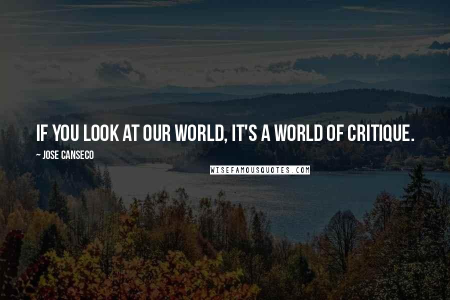 Jose Canseco Quotes: If you look at our world, it's a world of critique.