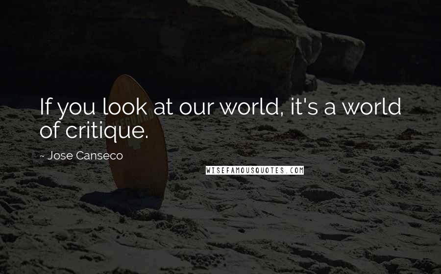 Jose Canseco Quotes: If you look at our world, it's a world of critique.