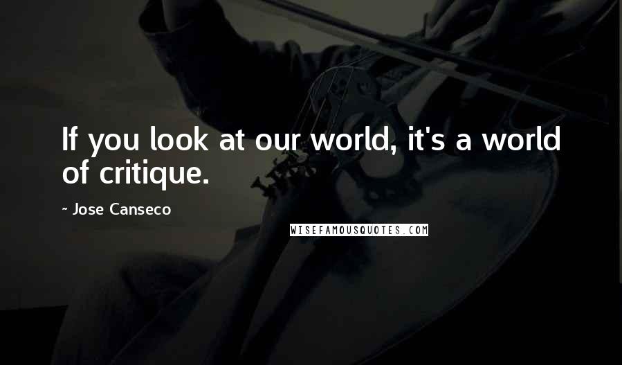 Jose Canseco Quotes: If you look at our world, it's a world of critique.