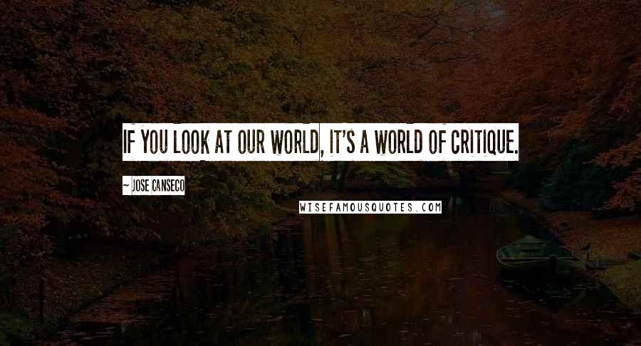 Jose Canseco Quotes: If you look at our world, it's a world of critique.