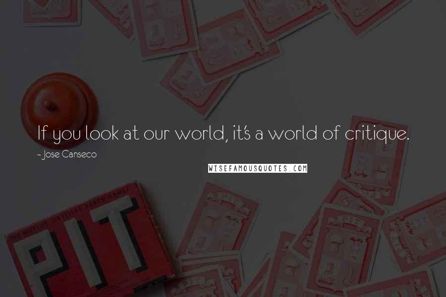 Jose Canseco Quotes: If you look at our world, it's a world of critique.