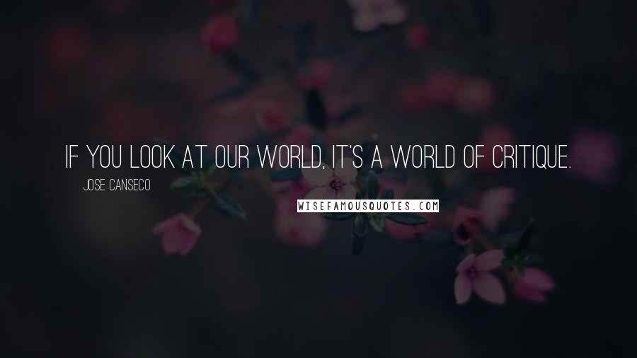 Jose Canseco Quotes: If you look at our world, it's a world of critique.