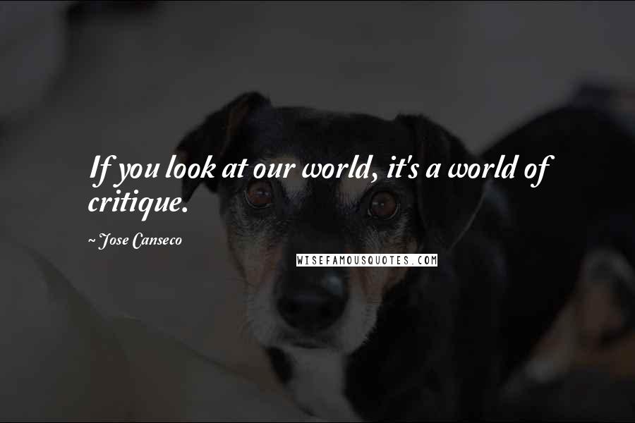 Jose Canseco Quotes: If you look at our world, it's a world of critique.