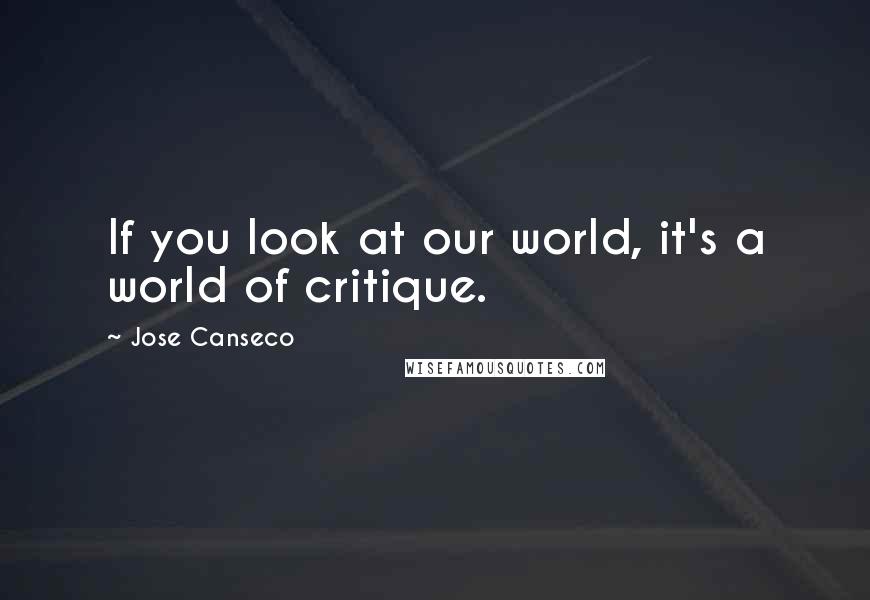 Jose Canseco Quotes: If you look at our world, it's a world of critique.