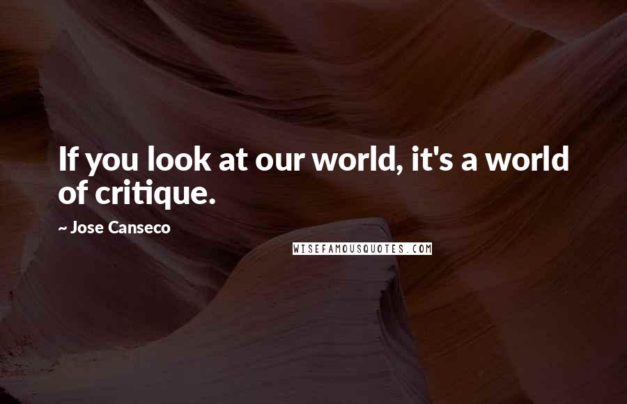 Jose Canseco Quotes: If you look at our world, it's a world of critique.