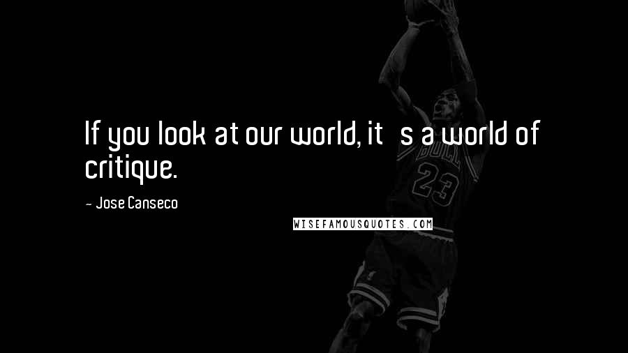 Jose Canseco Quotes: If you look at our world, it's a world of critique.