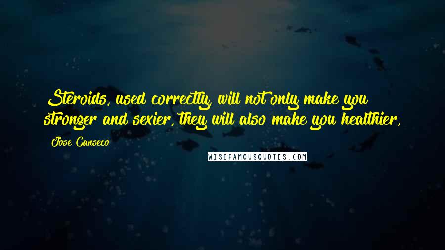 Jose Canseco Quotes: Steroids, used correctly, will not only make you stronger and sexier, they will also make you healthier,