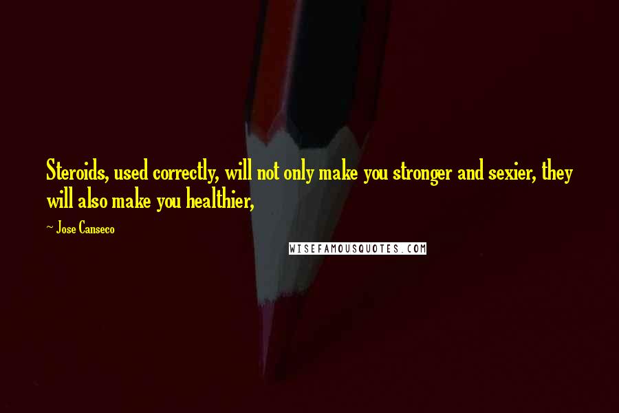 Jose Canseco Quotes: Steroids, used correctly, will not only make you stronger and sexier, they will also make you healthier,