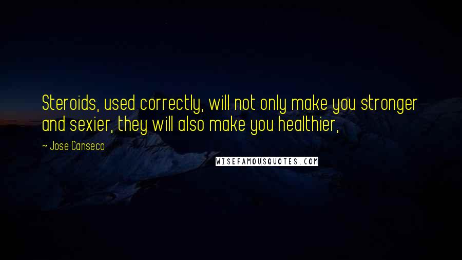 Jose Canseco Quotes: Steroids, used correctly, will not only make you stronger and sexier, they will also make you healthier,