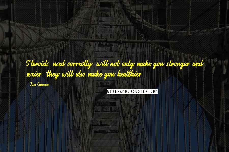 Jose Canseco Quotes: Steroids, used correctly, will not only make you stronger and sexier, they will also make you healthier,