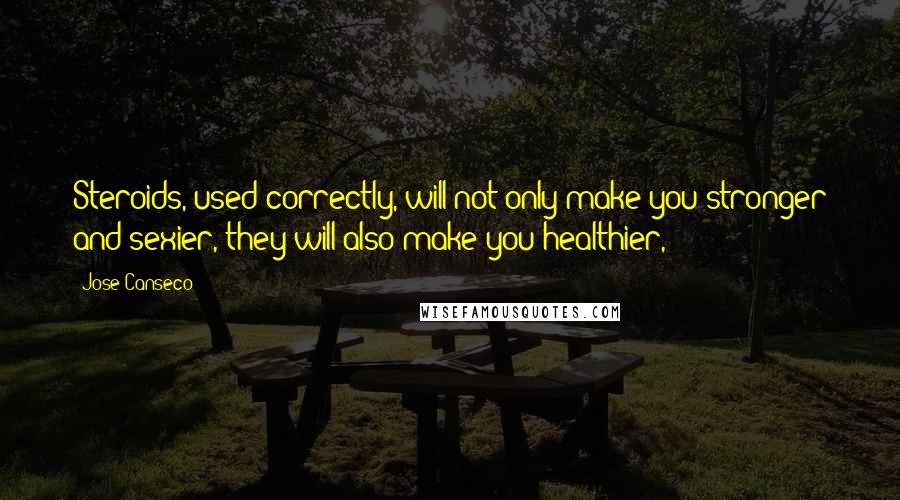 Jose Canseco Quotes: Steroids, used correctly, will not only make you stronger and sexier, they will also make you healthier,