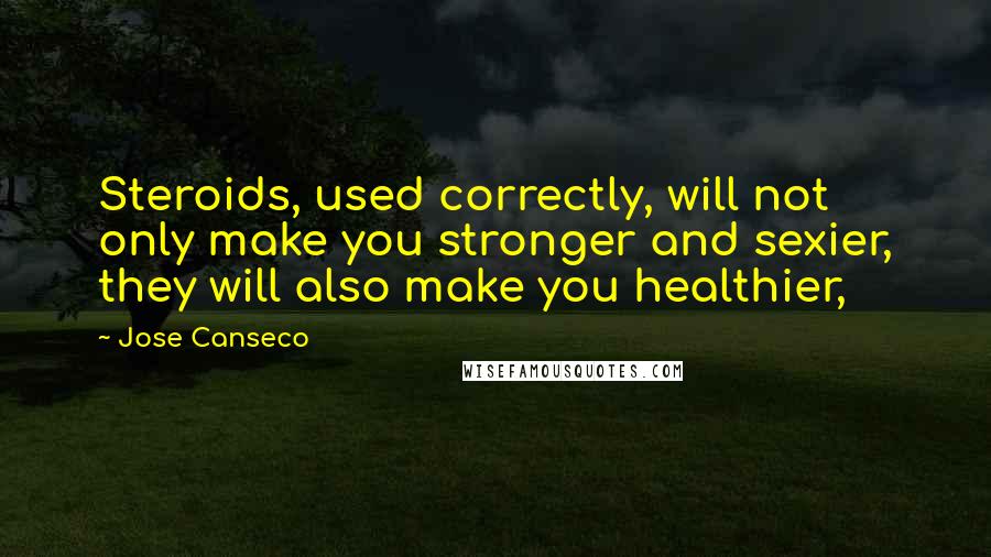 Jose Canseco Quotes: Steroids, used correctly, will not only make you stronger and sexier, they will also make you healthier,