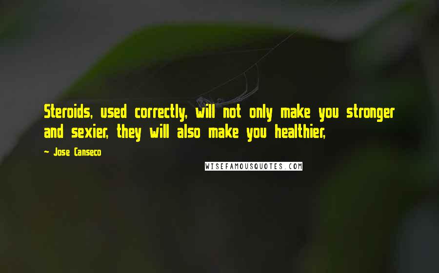 Jose Canseco Quotes: Steroids, used correctly, will not only make you stronger and sexier, they will also make you healthier,