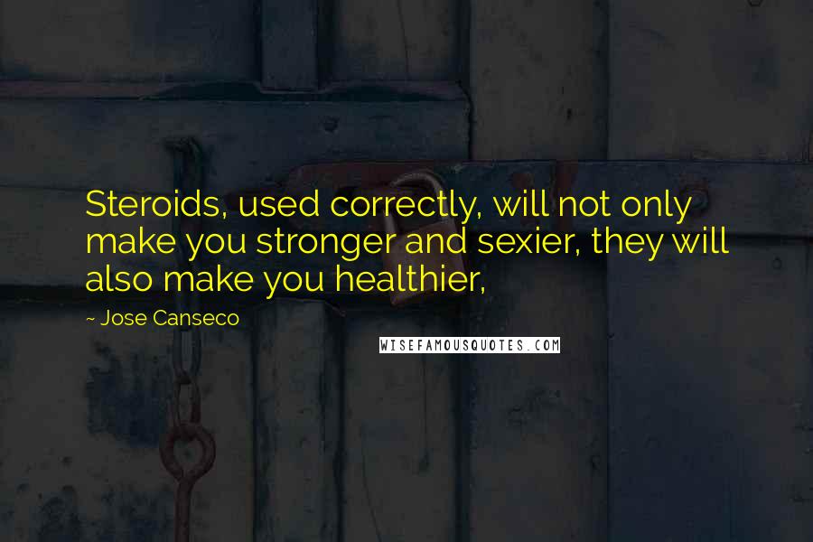 Jose Canseco Quotes: Steroids, used correctly, will not only make you stronger and sexier, they will also make you healthier,