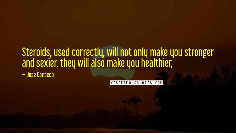 Jose Canseco Quotes: Steroids, used correctly, will not only make you stronger and sexier, they will also make you healthier,