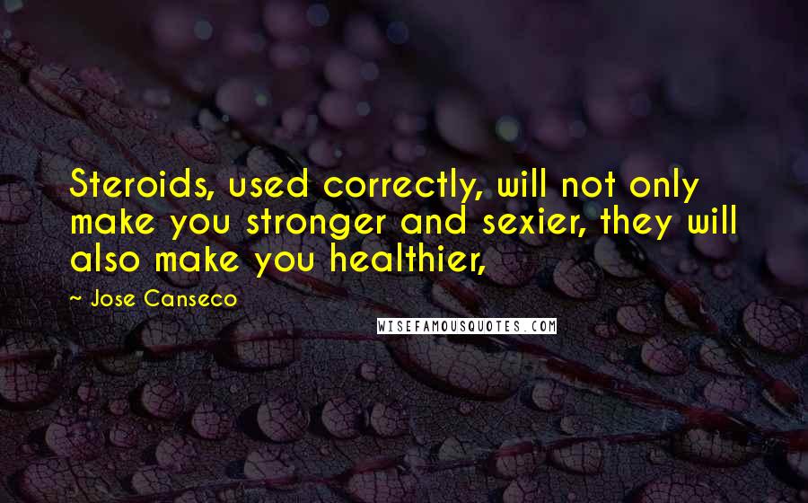 Jose Canseco Quotes: Steroids, used correctly, will not only make you stronger and sexier, they will also make you healthier,