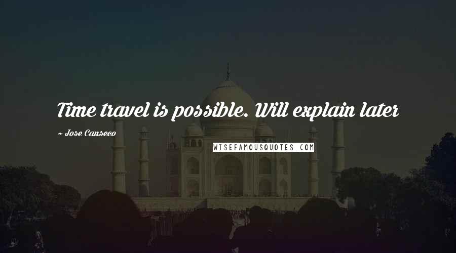 Jose Canseco Quotes: Time travel is possible. Will explain later