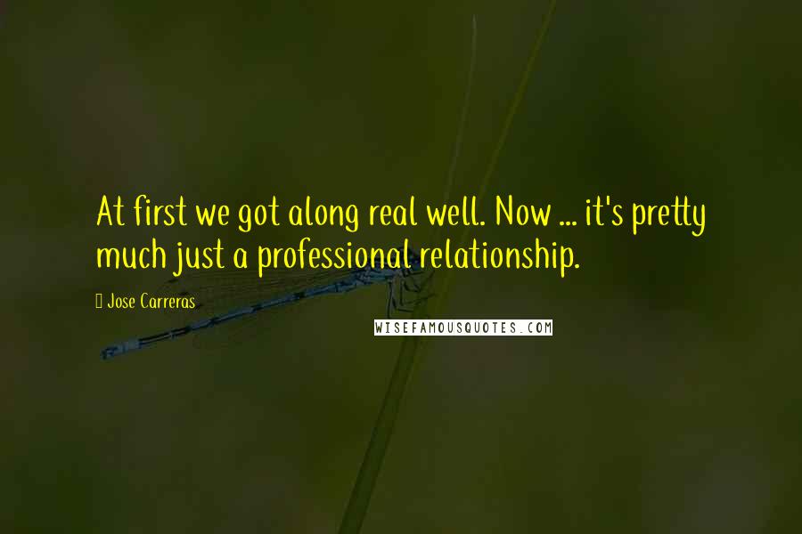 Jose Carreras Quotes: At first we got along real well. Now ... it's pretty much just a professional relationship.