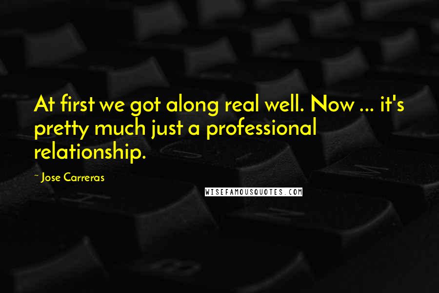 Jose Carreras Quotes: At first we got along real well. Now ... it's pretty much just a professional relationship.