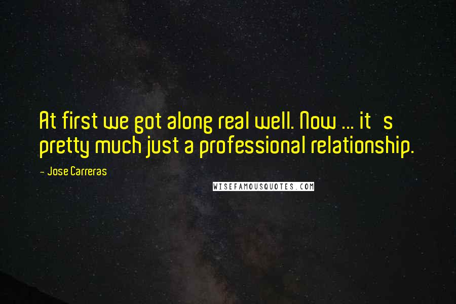 Jose Carreras Quotes: At first we got along real well. Now ... it's pretty much just a professional relationship.