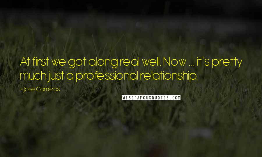 Jose Carreras Quotes: At first we got along real well. Now ... it's pretty much just a professional relationship.