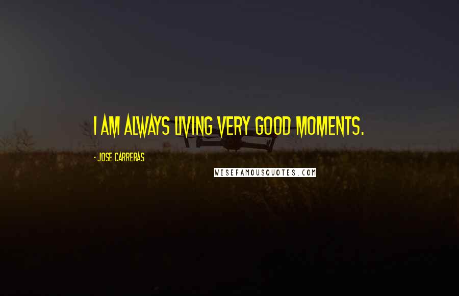 Jose Carreras Quotes: I am always living very good moments.