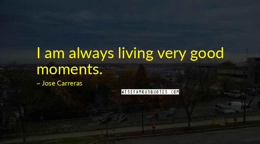 Jose Carreras Quotes: I am always living very good moments.