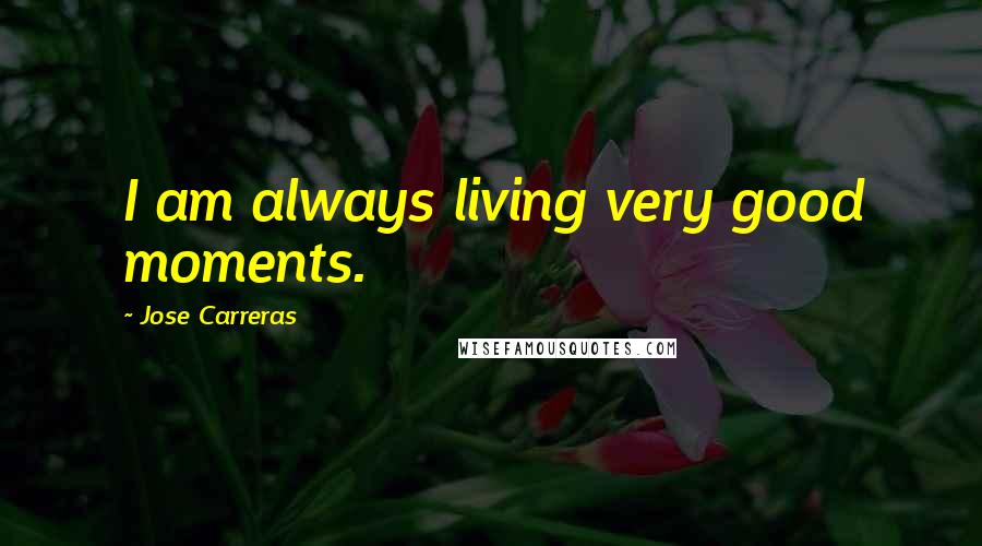 Jose Carreras Quotes: I am always living very good moments.