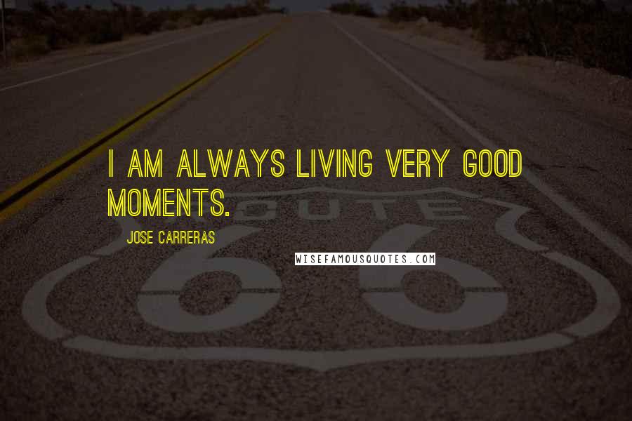 Jose Carreras Quotes: I am always living very good moments.