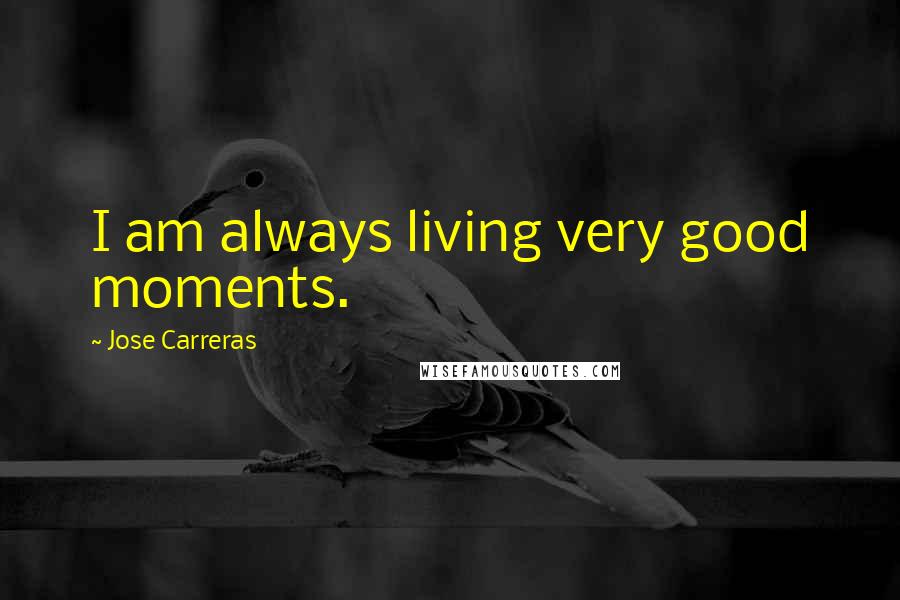 Jose Carreras Quotes: I am always living very good moments.