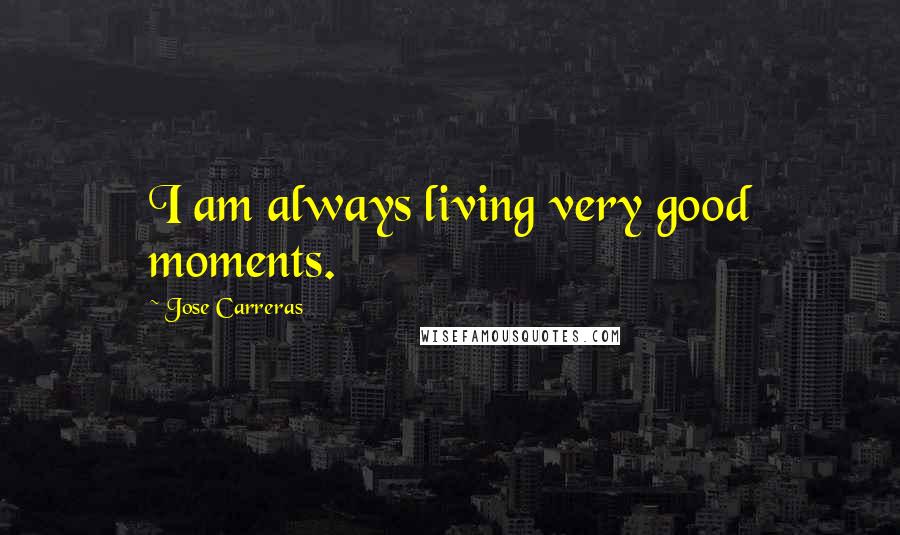 Jose Carreras Quotes: I am always living very good moments.