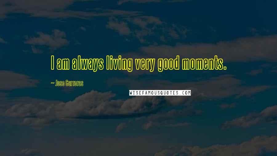 Jose Carreras Quotes: I am always living very good moments.