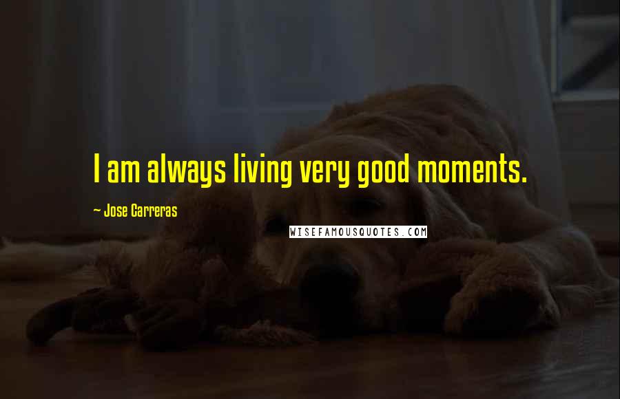 Jose Carreras Quotes: I am always living very good moments.