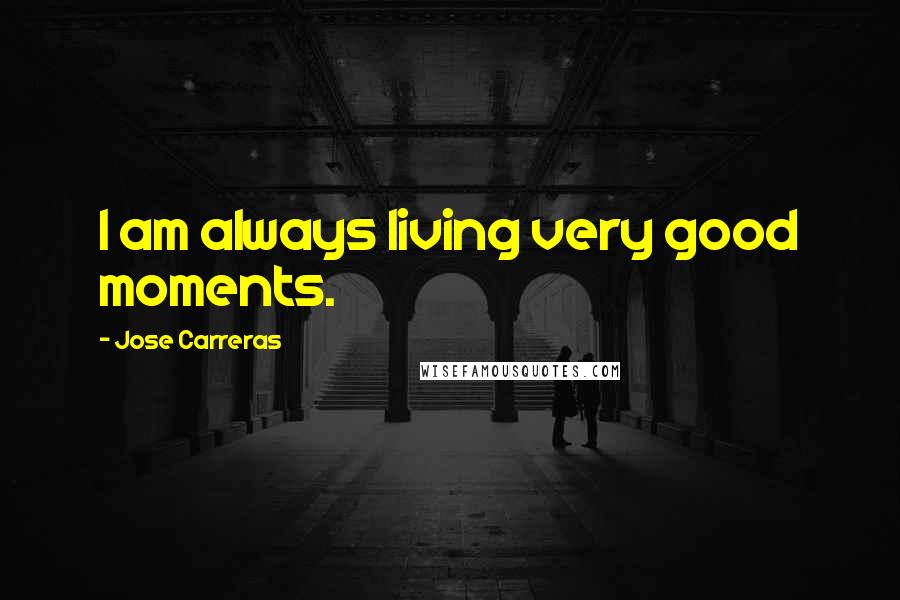 Jose Carreras Quotes: I am always living very good moments.