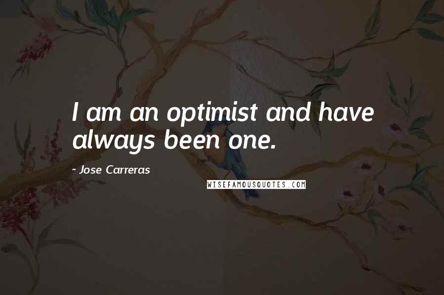 Jose Carreras Quotes: I am an optimist and have always been one.