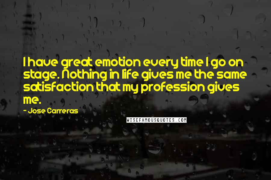 Jose Carreras Quotes: I have great emotion every time I go on stage. Nothing in life gives me the same satisfaction that my profession gives me.