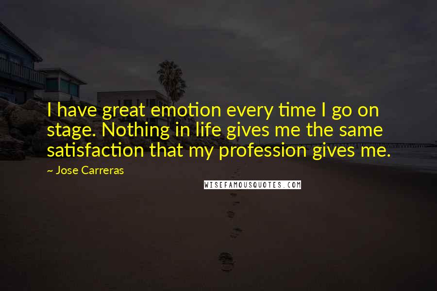Jose Carreras Quotes: I have great emotion every time I go on stage. Nothing in life gives me the same satisfaction that my profession gives me.