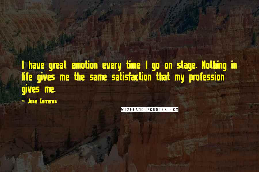 Jose Carreras Quotes: I have great emotion every time I go on stage. Nothing in life gives me the same satisfaction that my profession gives me.