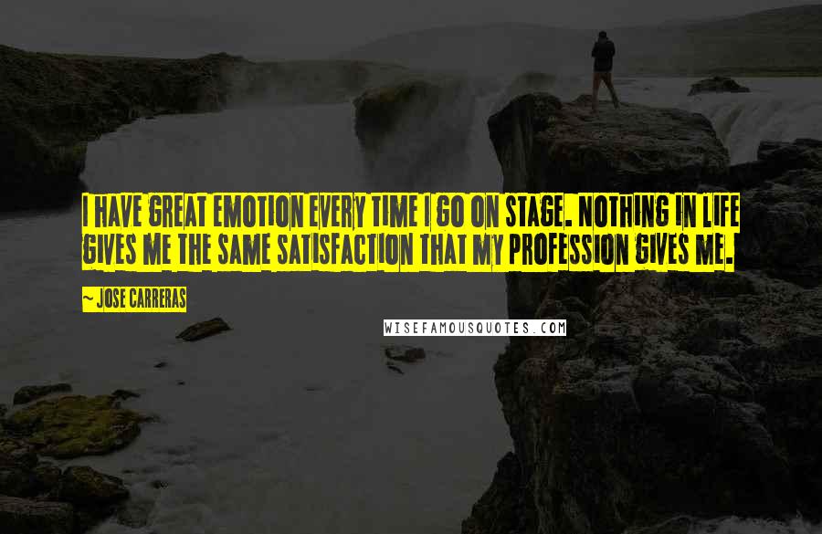 Jose Carreras Quotes: I have great emotion every time I go on stage. Nothing in life gives me the same satisfaction that my profession gives me.