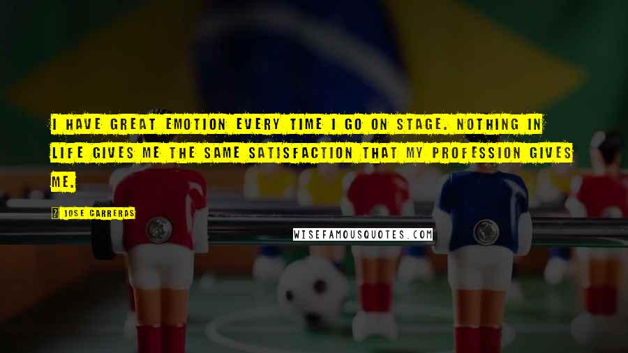 Jose Carreras Quotes: I have great emotion every time I go on stage. Nothing in life gives me the same satisfaction that my profession gives me.
