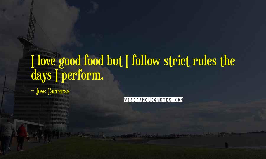 Jose Carreras Quotes: I love good food but I follow strict rules the days I perform.