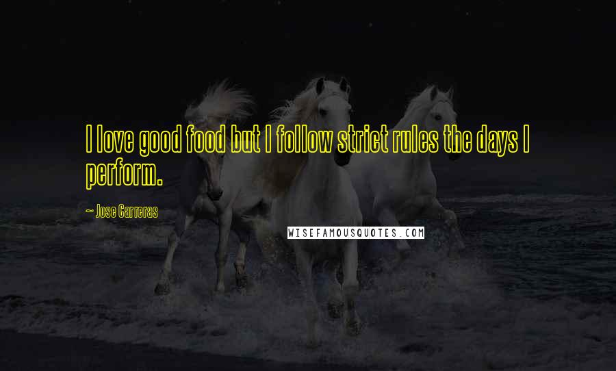 Jose Carreras Quotes: I love good food but I follow strict rules the days I perform.