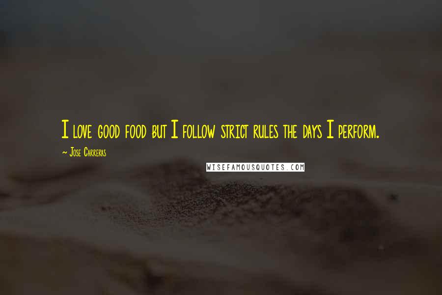 Jose Carreras Quotes: I love good food but I follow strict rules the days I perform.